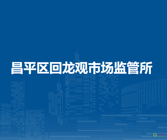 北京市昌平區(qū)回龍觀市場(chǎng)監(jiān)管所