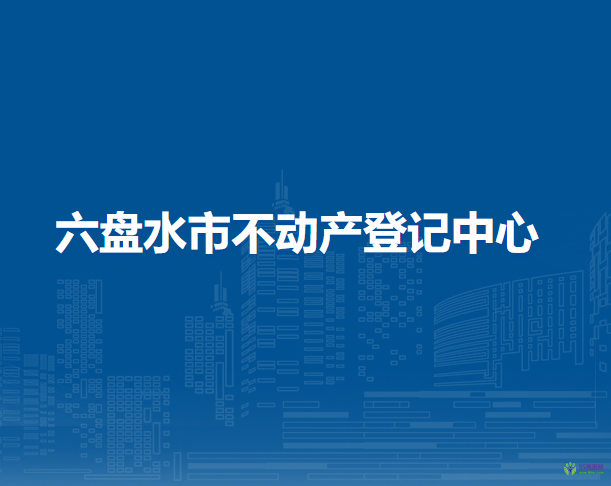 六盤水市不動(dòng)產(chǎn)登記中心