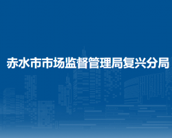 赤水市市場(chǎng)監(jiān)督管理局復(fù)興分局
