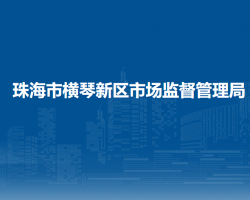 珠海市橫琴新區(qū)市場(chǎng)監(jiān)督管