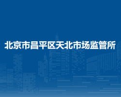 北京市昌平區(qū)天北市場(chǎng)監(jiān)管所