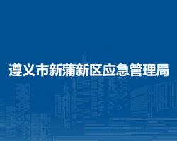 遵義市新蒲新區(qū)應(yīng)急管理局