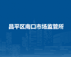 北京市昌平區(qū)南口市場(chǎng)監(jiān)管所