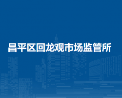 北京市昌平區(qū)回龍觀市場(chǎng)監(jiān)管所