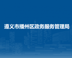 遵義市播州區(qū)政務(wù)服務(wù)管理局