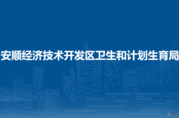 安順經(jīng)濟(jì)技術(shù)開(kāi)發(fā)區(qū)衛(wèi)生和計(jì)劃生育局