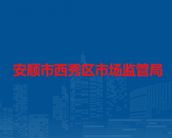 安順市西秀區(qū)市場(chǎng)監(jiān)督管理