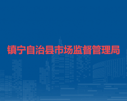鎮(zhèn)寧自治縣市場(chǎng)監(jiān)督管理局