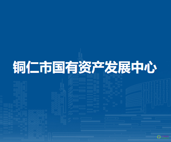 銅仁市國有資產(chǎn)發(fā)展中心