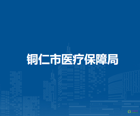 銅仁市醫(yī)療保障局