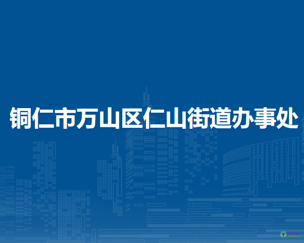 銅仁市萬山區(qū)仁山街道辦事處