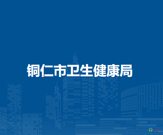 銅仁市衛(wèi)生健康局