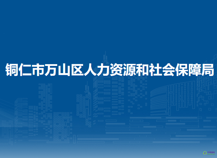 銅仁市萬山區(qū)人力資源和社會保障局