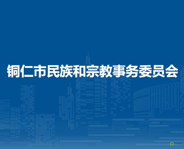 銅仁市民族和宗教事務(wù)委員會