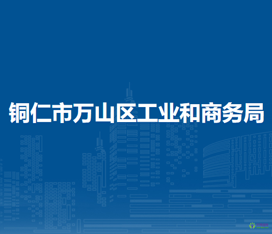 銅仁市萬山區(qū)工業(yè)和商務(wù)局