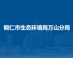 銅仁市生態(tài)環(huán)境局萬(wàn)山分局