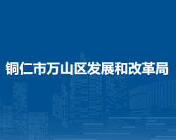 銅仁市萬山區(qū)發(fā)展和改革局