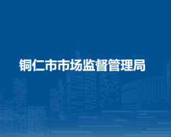 銅仁市市場(chǎng)監(jiān)督管理局