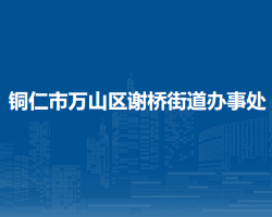 銅仁市萬山區(qū)謝橋街道辦事處