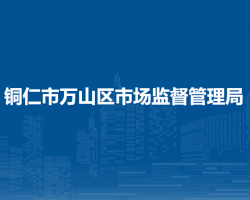 銅仁市萬(wàn)山區(qū)市場(chǎng)監(jiān)督管理