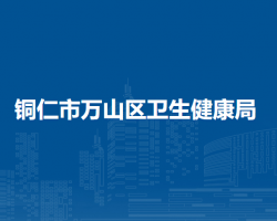 銅仁市萬(wàn)山區(qū)衛(wèi)生健康局