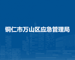 銅仁市萬(wàn)山區(qū)應(yīng)急管理局