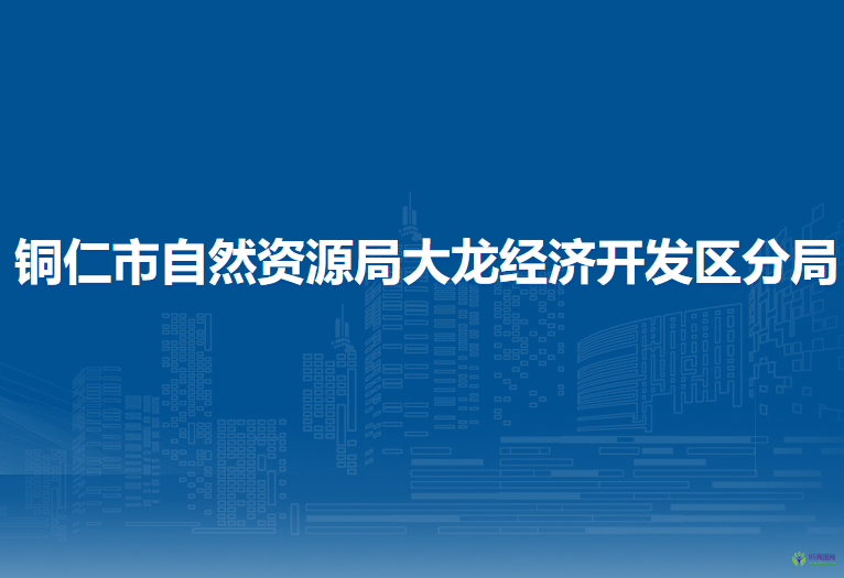 銅仁市自然資源局大龍經(jīng)濟(jì)開發(fā)區(qū)分局