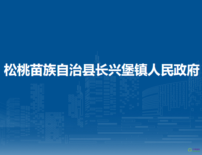 松桃苗族自治縣長興堡鎮(zhèn)人民政府
