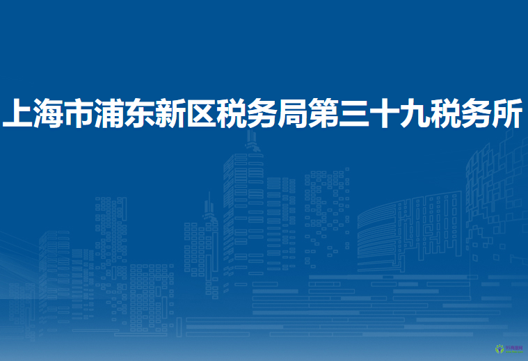 上海市浦東新區(qū)稅務(wù)局第三十九稅務(wù)所