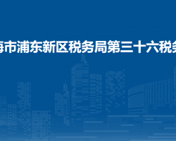 上海市浦東新區(qū)稅務(wù)局第三十六稅務(wù)所