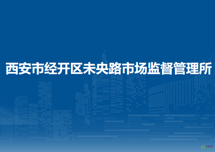 西安市經(jīng)開區(qū)未央路市場監(jiān)督管理所