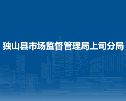 獨山縣市場監(jiān)督管理局上司分局