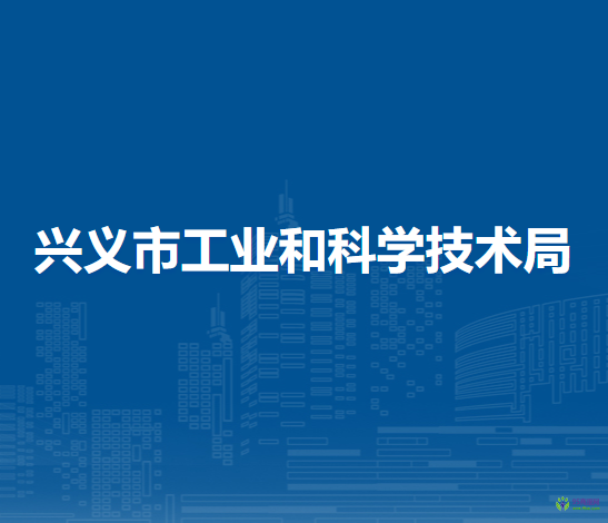 興義市工業(yè)和科學(xué)技術(shù)局