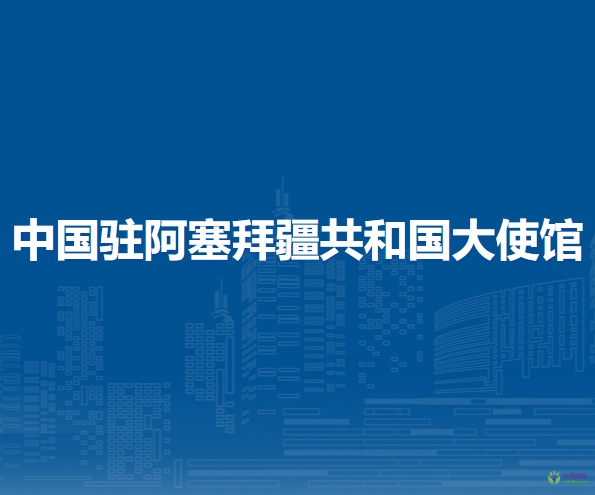 中國(guó)駐阿塞拜疆共和國(guó)大使館