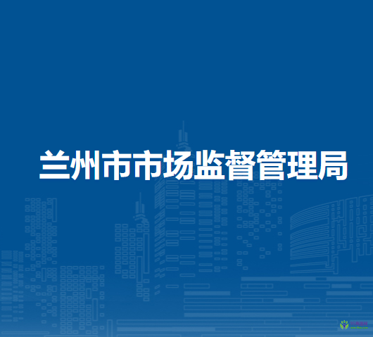 蘭州市市場(chǎng)監(jiān)督管理局