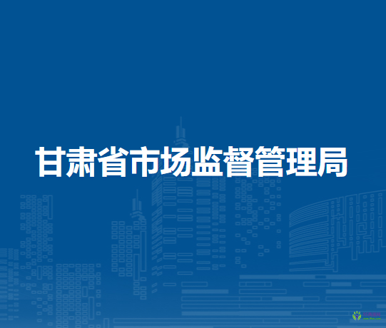 甘肅省市場(chǎng)監(jiān)督管理局