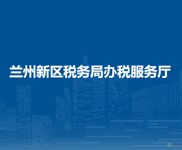 蘭州新區(qū)稅務(wù)局辦稅服務(wù)廳