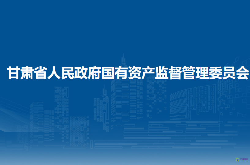 甘肅省人民政府國有資產(chǎn)監(jiān)督管理委員會