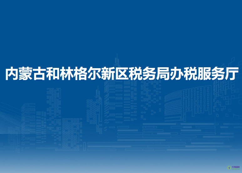 內(nèi)蒙古和林格爾新區(qū)稅務(wù)局辦稅服務(wù)廳