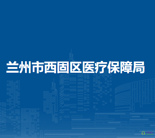 蘭州市西固區(qū)醫(yī)療保障局