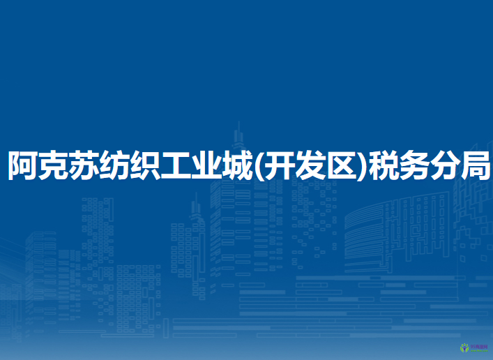 阿克蘇地區(qū)稅務(wù)局阿克蘇紡織工業(yè)城(開發(fā)區(qū))稅務(wù)分局第一稅務(wù)所辦稅服務(wù)廳