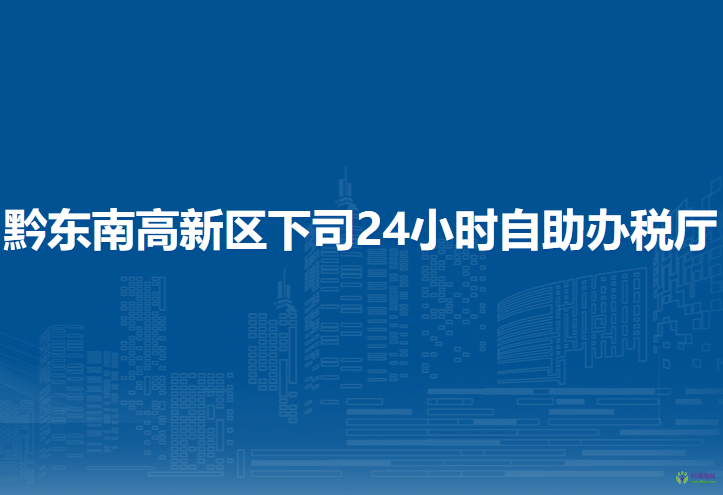黔東南高新技術(shù)產(chǎn)業(yè)開發(fā)區(qū)稅務(wù)局下司24小時(shí)自助辦稅廳
