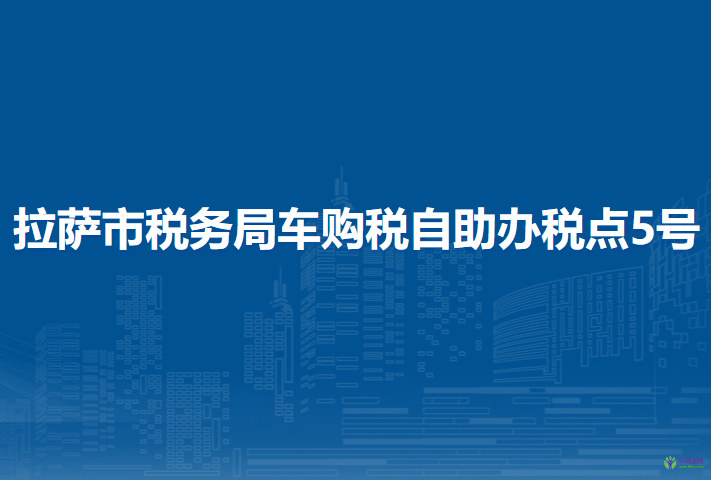 拉薩市稅務(wù)局車購稅自助辦稅點(diǎn)5號