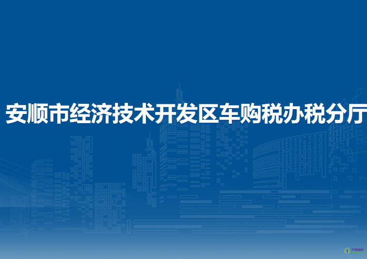 安順市經(jīng)濟(jì)技術(shù)開發(fā)區(qū)車購稅辦稅分廳