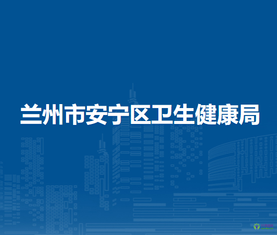 蘭州市安寧區(qū)衛(wèi)生健康局