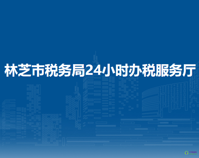 林芝市稅務(wù)局24小時(shí)辦稅服務(wù)廳