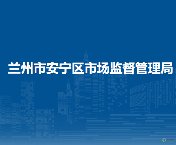 蘭州市安寧區(qū)市場(chǎng)監(jiān)督管理局