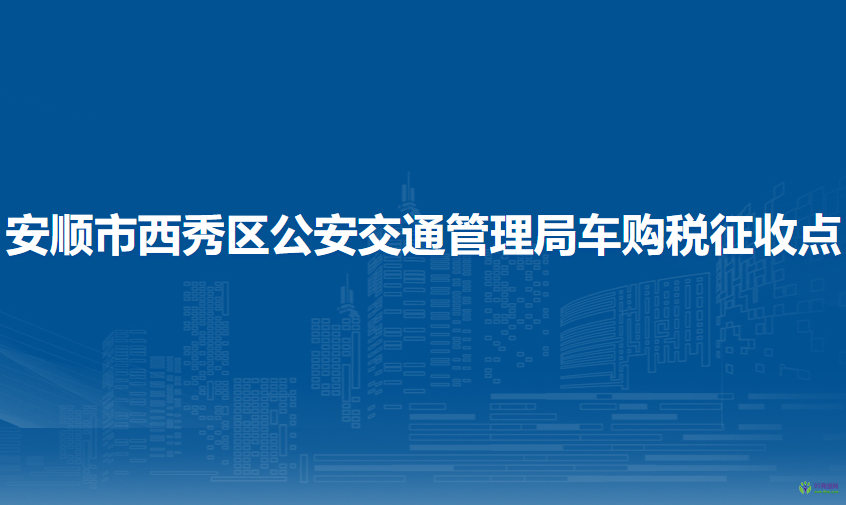 安順市西秀區(qū)公安交通管理局車購稅征收點(diǎn)