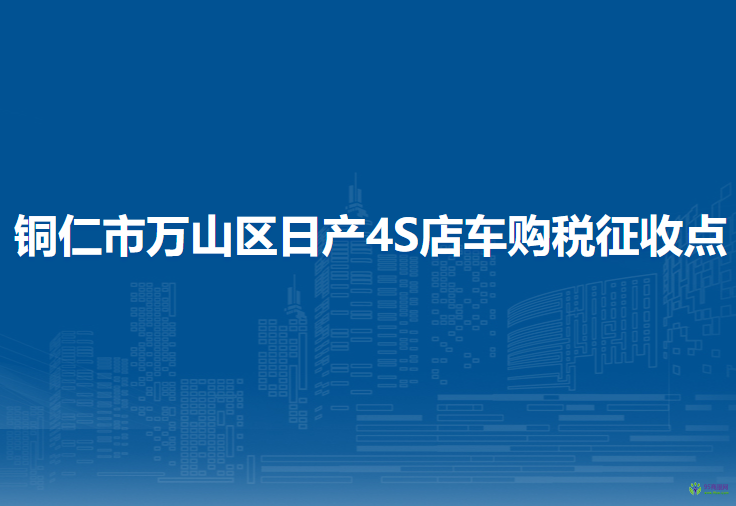 銅仁市萬(wàn)山區(qū)日產(chǎn)4S店車(chē)購(gòu)稅征收點(diǎn)