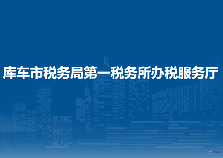 庫車市稅務(wù)局第一稅務(wù)所辦稅服務(wù)廳